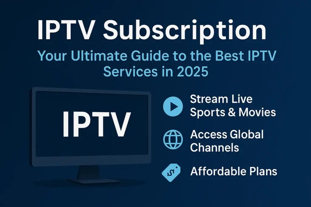 IPTV Subscription: Your Ultimate Guide to the Best IPTV Services in 2025