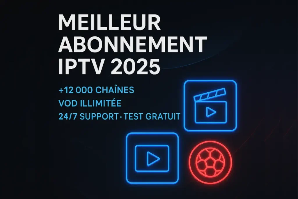 Meilleur Abonnement IPTV en 2025 : Guide Complet pour Faire le Bon Choix