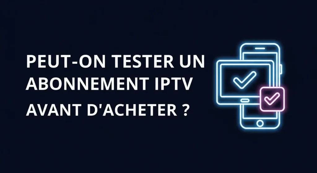 Peut-on Tester un Abonnement IPTV Avant d’Acheter