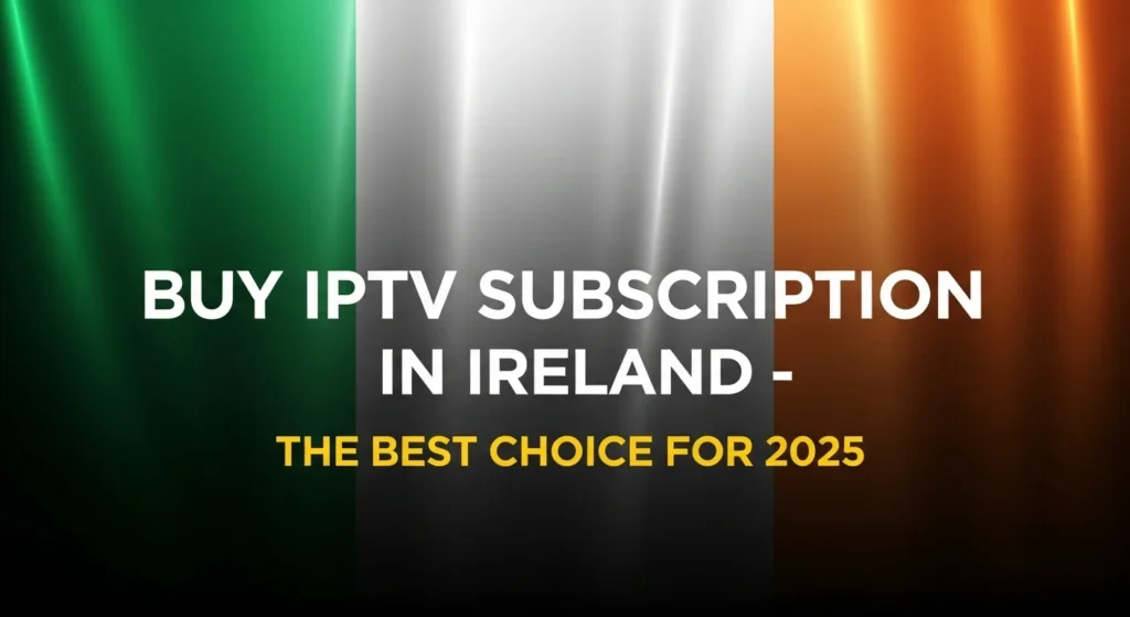 Buy IPTV Subscription In Ireland The Best Choice For 2025