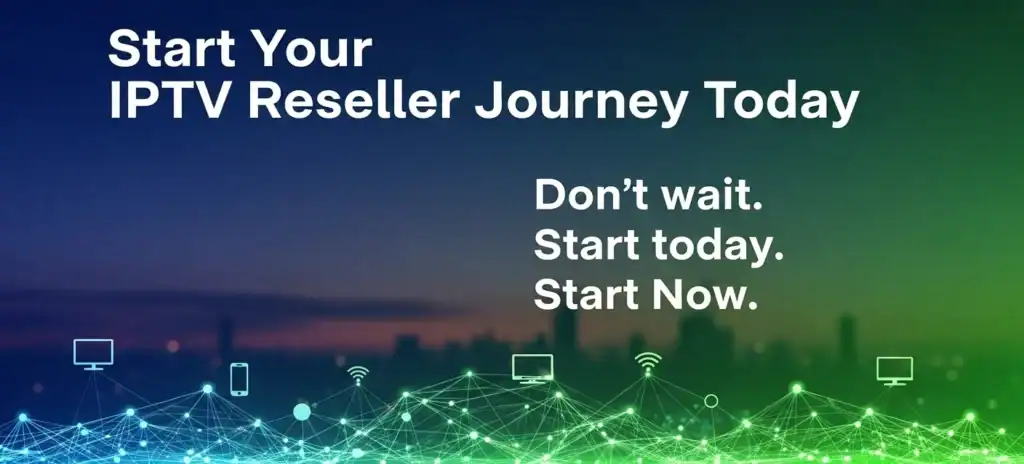 Start Your IPTV Reseller Journey Today. Dont Wait. Start Today. Start Now